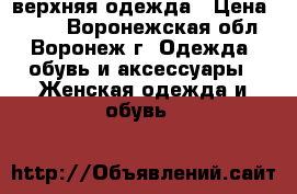 верхняя одежда › Цена ­ 700 - Воронежская обл., Воронеж г. Одежда, обувь и аксессуары » Женская одежда и обувь   